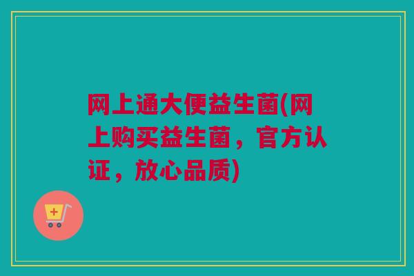 网上通大便益生菌(网上购买益生菌，官方认证，放心品质)