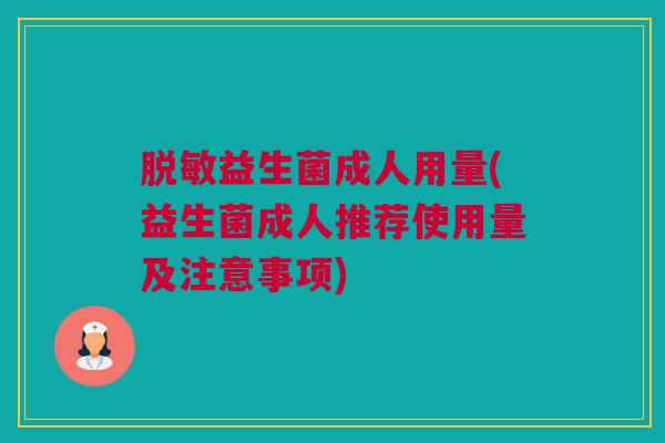 脱敏益生菌成人用量(益生菌成人推荐使用量及注意事项)