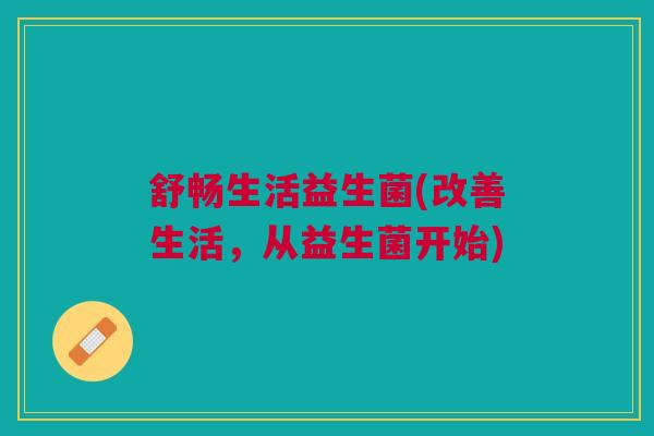舒畅生活益生菌(改善生活，从益生菌开始)