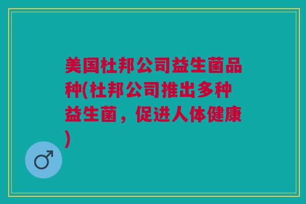 美国杜邦公司益生菌品种(杜邦公司推出多种益生菌，促进人体健康)