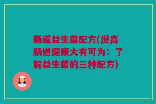 肠道益生菌配方(提高肠道健康大有可为：了解益生菌的三种配方)