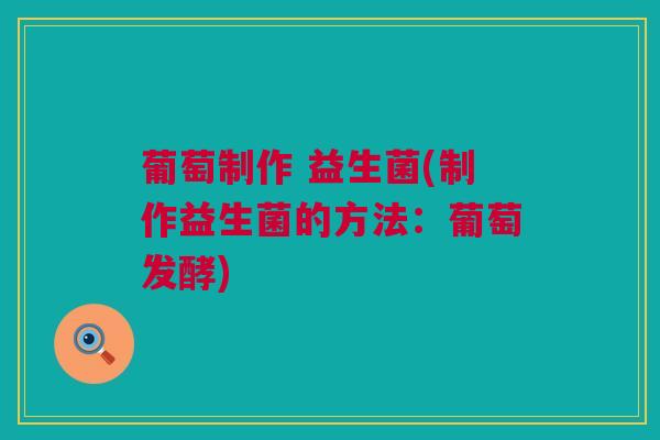 葡萄制作 益生菌(制作益生菌的方法：葡萄发酵)