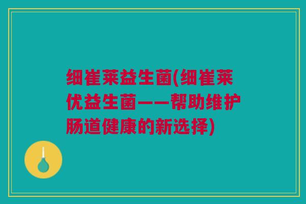 细崔莱益生菌(细崔莱优益生菌——帮助维护肠道健康的新选择)