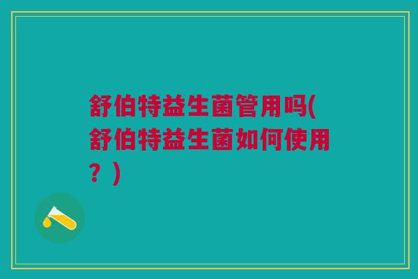 舒伯特益生菌管用吗(舒伯特益生菌如何使用？)