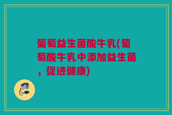 葡萄益生菌酸牛乳(葡萄酸牛乳中添加益生菌，促进健康)