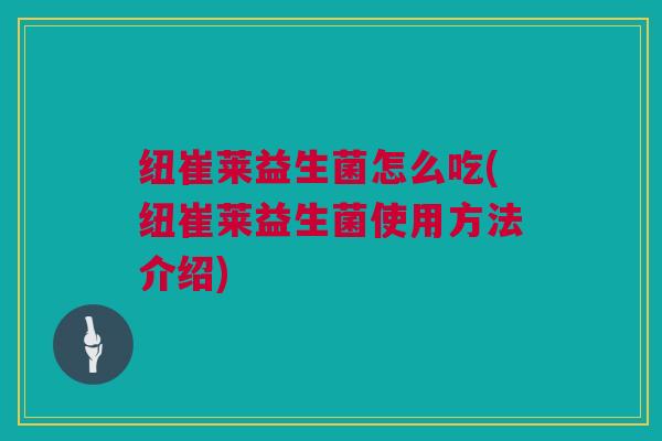 纽崔莱益生菌怎么吃(纽崔莱益生菌使用方法介绍)