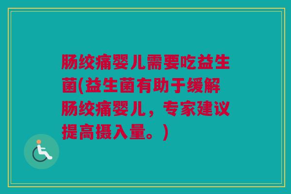 肠绞痛婴儿需要吃益生菌(益生菌有助于缓解肠绞痛婴儿，专家建议提高摄入量。)