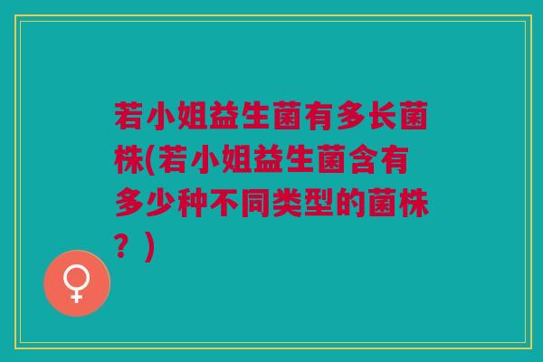 若小姐益生菌有多长菌株(若小姐益生菌含有多少种不同类型的菌株？)