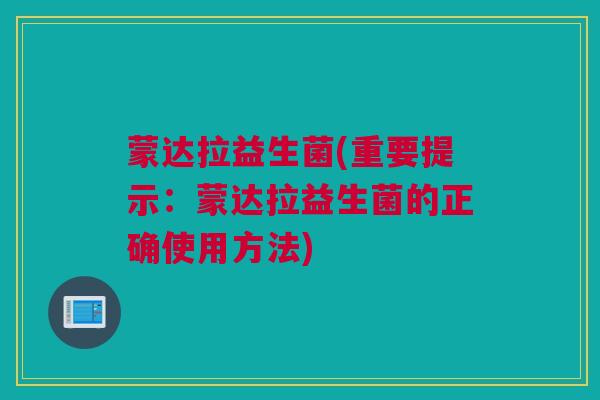 蒙达拉益生菌(重要提示：蒙达拉益生菌的正确使用方法)