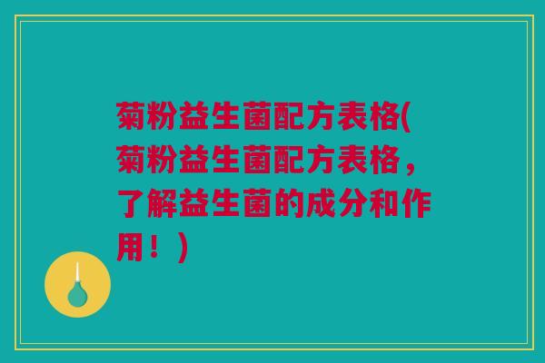 菊粉益生菌配方表格(菊粉益生菌配方表格，了解益生菌的成分和作用！)