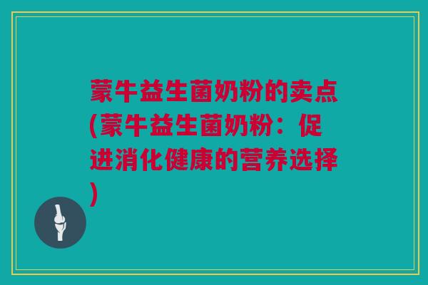 蒙牛益生菌奶粉的卖点(蒙牛益生菌奶粉：促进消化健康的营养选择)