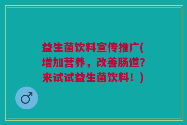益生菌饮料宣传推广(增加营养，改善肠道？来试试益生菌饮料！)