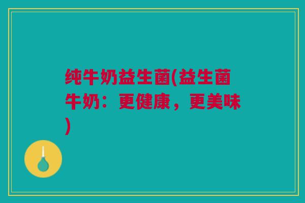 纯牛奶益生菌(益生菌牛奶：更健康，更美味)
