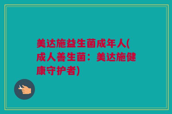 美达施益生菌成年人(成人善生菌：美达施健康守护者)