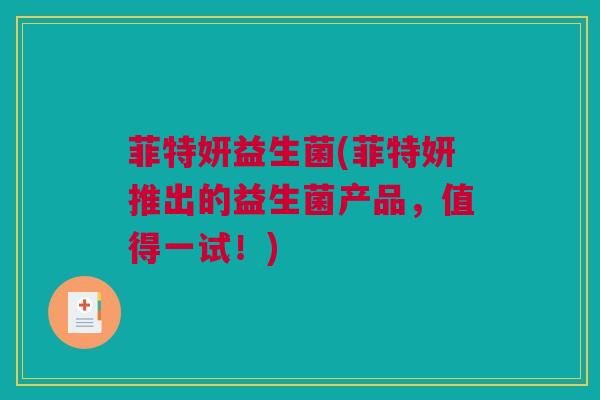 菲特妍益生菌(菲特妍推出的益生菌产品，值得一试！)