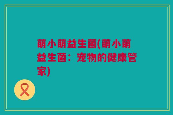 萌小萌益生菌(萌小萌益生菌：宠物的健康管家)