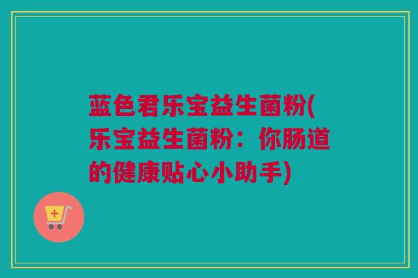 蓝色君乐宝益生菌粉(乐宝益生菌粉：你肠道的健康贴心小助手)
