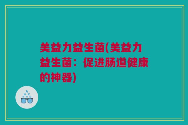 美益力益生菌(美益力益生菌：促进肠道健康的神器)