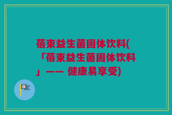 蓓束益生菌固体饮料(「蓓束益生菌固体饮料」—— 健康易享受)