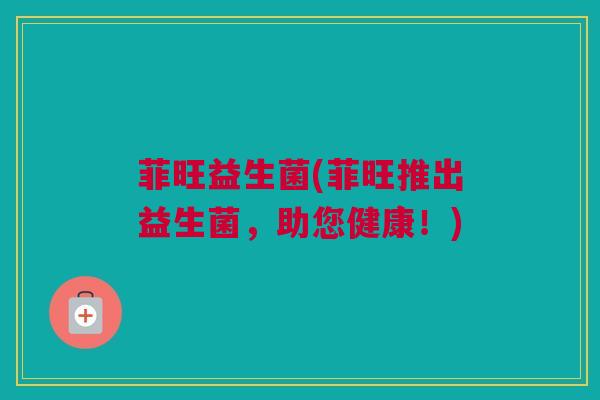 菲旺益生菌(菲旺推出益生菌，助您健康！)