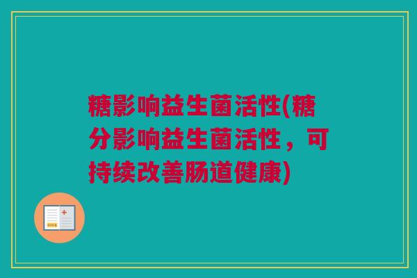 糖影响益生菌活性(糖分影响益生菌活性，可持续改善肠道健康)