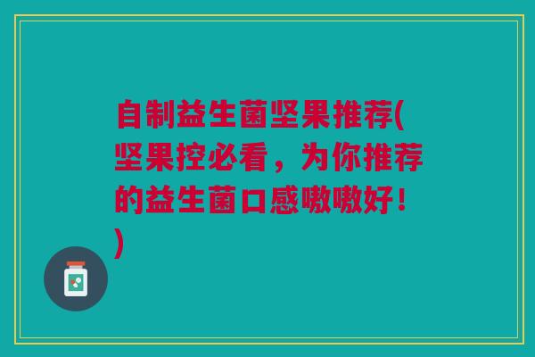 自制益生菌坚果推荐(坚果控必看，为你推荐的益生菌口感嗷嗷好！)