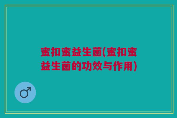 蜜扣蜜益生菌(蜜扣蜜益生菌的功效与作用)