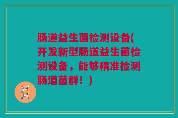 肠道益生菌检测设备(开发新型肠道益生菌检测设备，能够精准检测肠道菌群！)