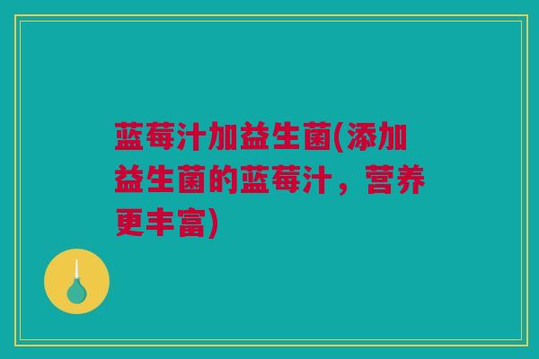 蓝莓汁加益生菌(添加益生菌的蓝莓汁，营养更丰富)
