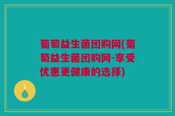 葡萄益生菌团购网(葡萄益生菌团购网-享受优惠更健康的选择)