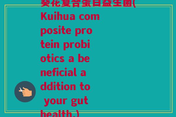 葵花复合蛋白益生菌(Kuihua composite protein probiotics a beneficial addition to your gut health.)
