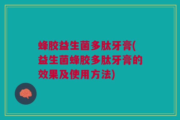 蜂胶益生菌多肽牙膏(益生菌蜂胶多肽牙膏的效果及使用方法)