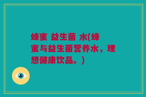 蜂蜜 益生菌 水(蜂蜜与益生菌营养水，理想健康饮品。)
