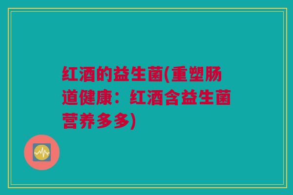 红酒的益生菌(重塑肠道健康：红酒含益生菌营养多多)