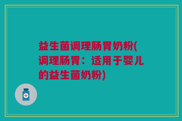 益生菌调理肠胃奶粉(调理肠胃：适用于婴儿的益生菌奶粉)