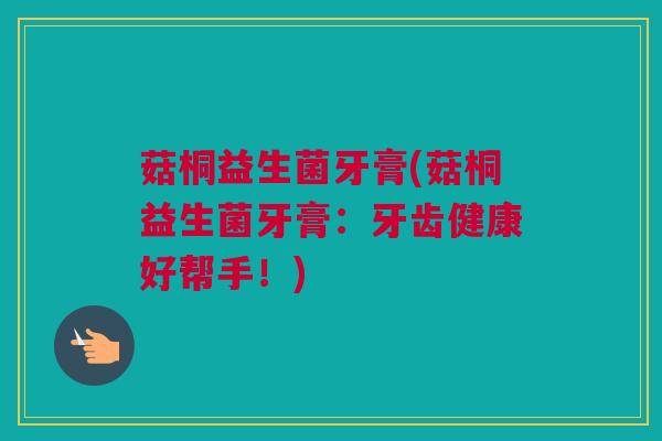 菇桐益生菌牙膏(菇桐益生菌牙膏：牙齿健康好帮手！)