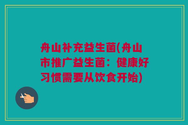 舟山补充益生菌(舟山市推广益生菌：健康好习惯需要从饮食开始)