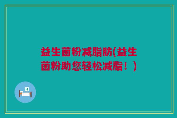 益生菌粉减脂肪(益生菌粉助您轻松减脂！)