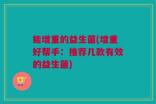 能增重的益生菌(增重好帮手：推荐几款有效的益生菌)