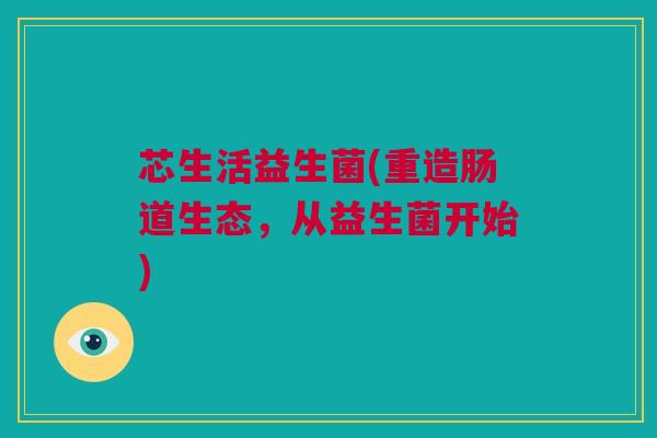 芯生活益生菌(重造肠道生态，从益生菌开始)