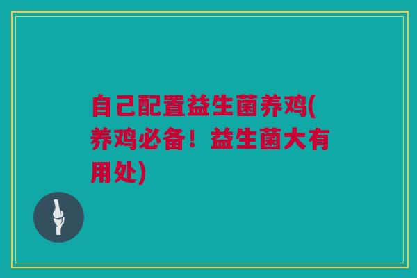 自己配置益生菌养鸡(养鸡必备！益生菌大有用处)