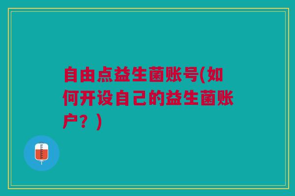 自由点益生菌账号(如何开设自己的益生菌账户？)