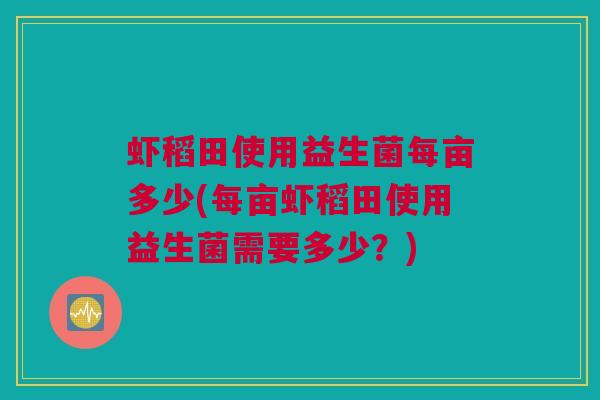 虾稻田使用益生菌每亩多少(每亩虾稻田使用益生菌需要多少？)
