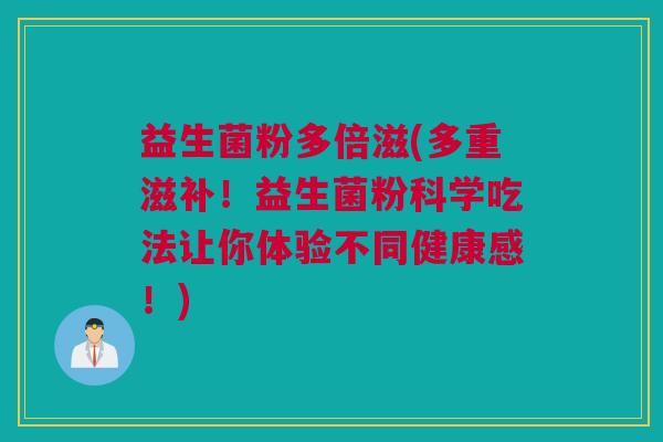 益生菌粉多倍滋(多重滋补！益生菌粉科学吃法让你体验不同健康感！)