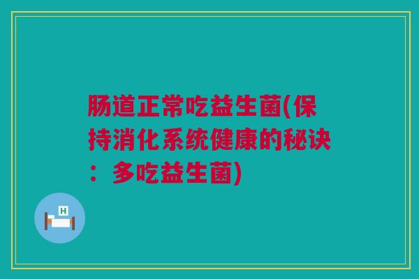 肠道正常吃益生菌(保持消化系统健康的秘诀：多吃益生菌)