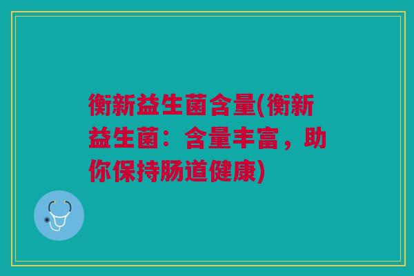 衡新益生菌含量(衡新益生菌：含量丰富，助你保持肠道健康)