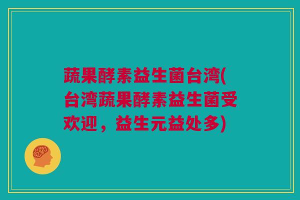 蔬果酵素益生菌台湾(台湾蔬果酵素益生菌受欢迎，益生元益处多)
