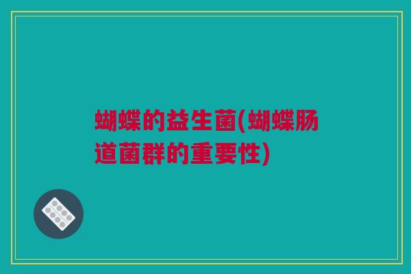 蝴蝶的益生菌(蝴蝶肠道菌群的重要性)