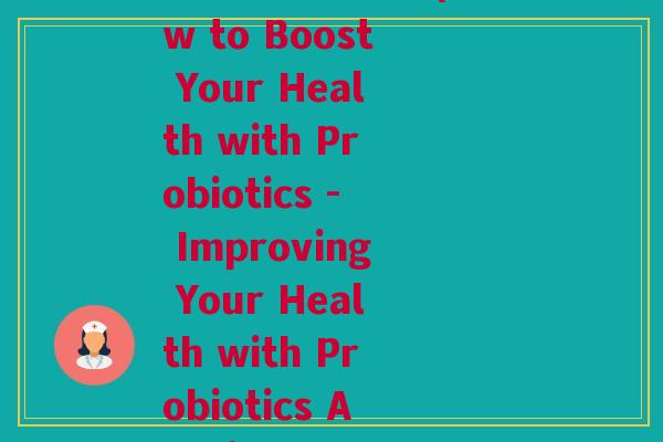 自学益生菌英语(How to Boost Your Health with Probiotics - Improving Your Health with Probiotics A Guide)
