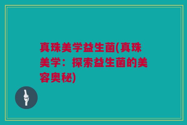 真珠美学益生菌(真珠美学：探索益生菌的美容奥秘)